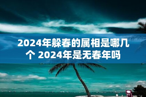 2025年躲春的属相是哪几个 2025年是无春年吗