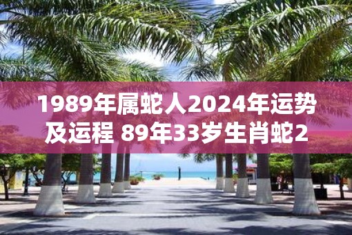 1989年属蛇人2025年运势及运程 89年33岁生肖蛇2025年每月运势