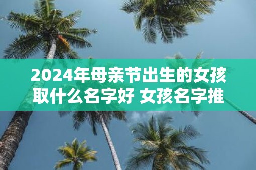 2025年母亲节出生的女孩取什么名字好 女孩名字推荐