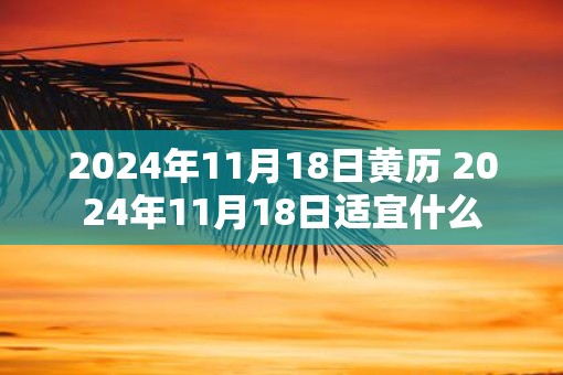 2025年11月18日黄历 2025年11月18日适宜什么