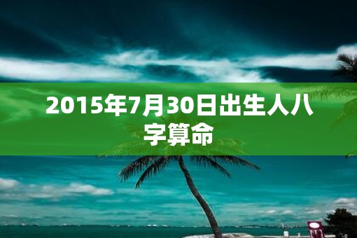 2015年7月30日出生人八字算命