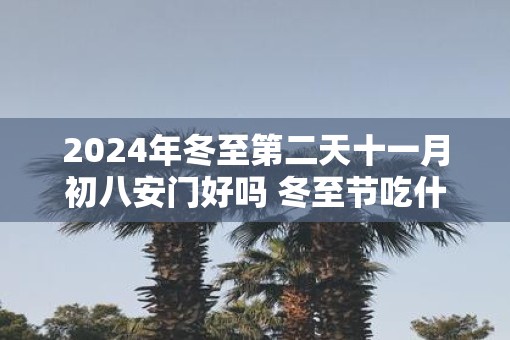 2025年冬至第二天十一月初八安门好吗 冬至节吃什么
