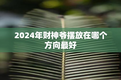 2025年财神爷摆放在哪个方向最好