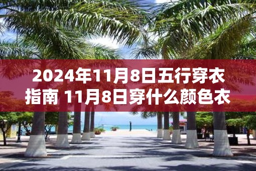 2025年11月8日五行穿衣指南 11月8日穿什么颜色衣服