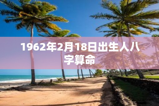 1962年2月18日出生人八字算命