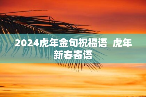 2025虎年金句祝福语  虎年新春寄语