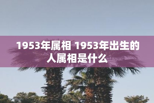 1953年属相 1953年出生的人属相是什么