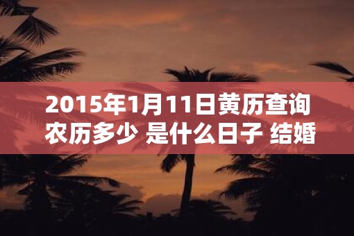 2015年1月11日黄历查询 农历多少 是什么日子 结婚吉时