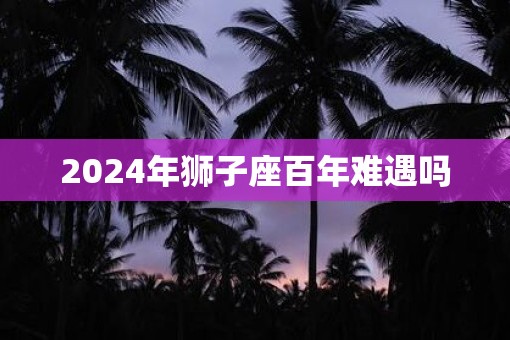 2025年狮子座百年难遇吗