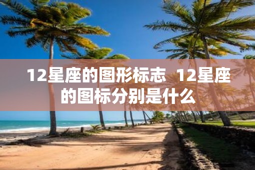 12星座的图形标志  12星座的图标分别是什么