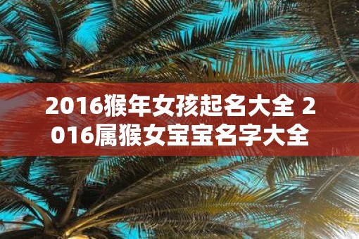 2016猴年女孩起名大全 2016属猴女宝宝名字大全