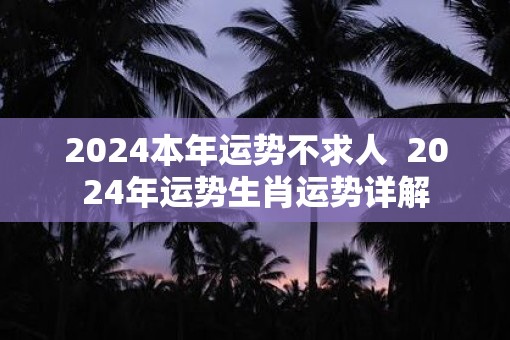 2025本年运势不求人  2025年运势生肖运势详解