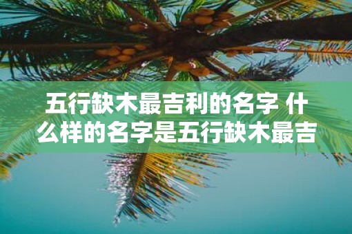 五行缺木最吉利的名字 什么样的名字是五行缺木最吉利的
