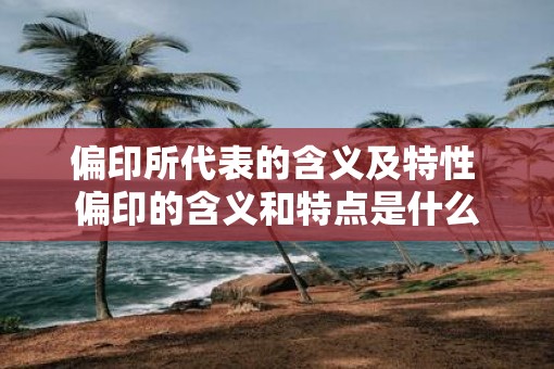 偏印所代表的含义及特性 偏印的含义和特点是什么