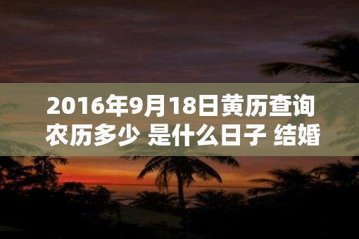 2016年9月18日黄历查询 农历多少 是什么日子 结婚吉时