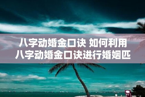 八字动婚金口诀 如何利用八字动婚金口诀进行婚姻匹配