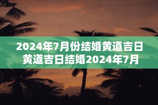 2025年7月份结婚黄道吉日 黄道吉日结婚2025年7月可行吗