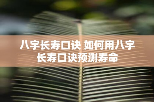 八字长寿口诀 如何用八字长寿口诀预测寿命