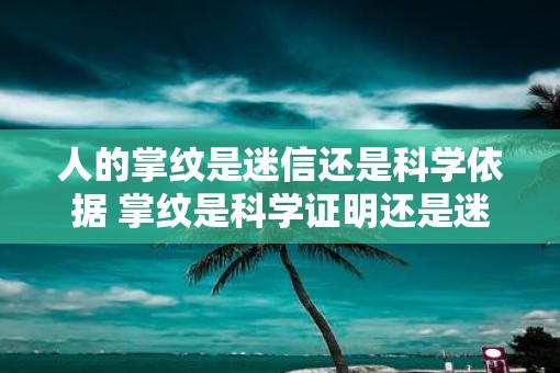 人的掌纹是迷信还是科学依据 掌纹是科学证明还是迷信
