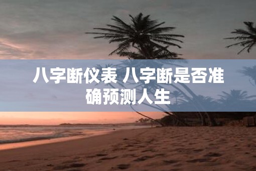 八字断仪表 八字断是否准确预测人生