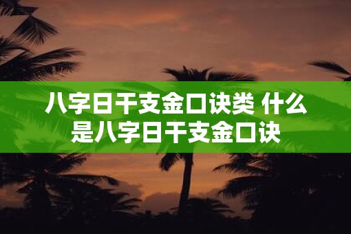 八字日干支金口诀类 什么是八字日干支金口诀