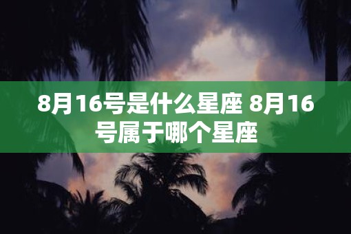 8月16号是什么星座 8月16号属于哪个星座