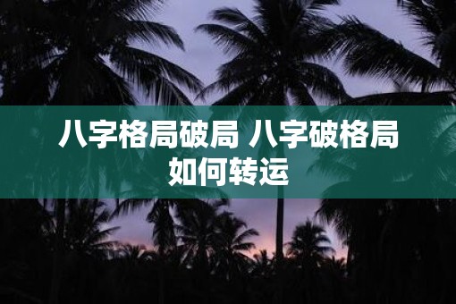 八字格局破局 八字破格局如何转运