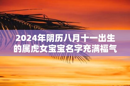 2025年阴历八月十一出生的属虎女宝宝名字充满福气