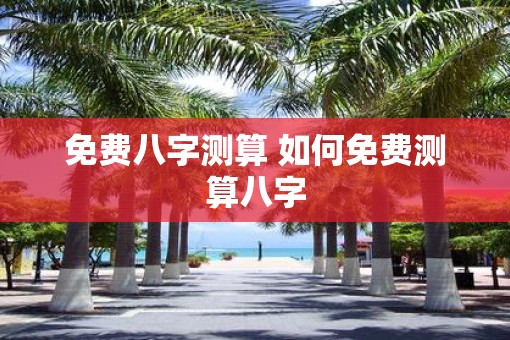 免费八字测算 如何免费测算八字