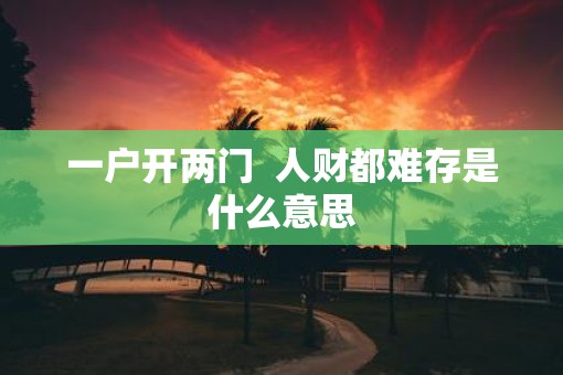 一户开两门  人财都难存是什么意思