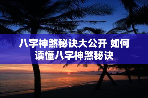 八字神煞秘诀大公开 如何读懂八字神煞秘诀