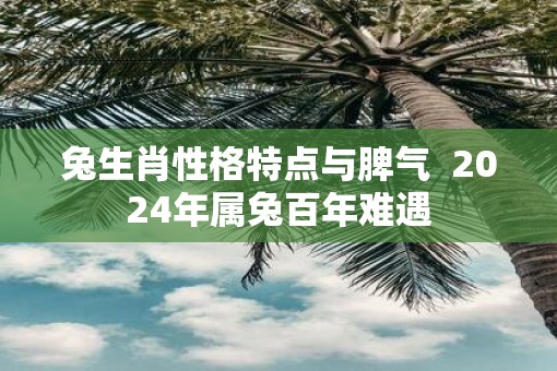 兔生肖性格特点与脾气  2025年属兔百年难遇