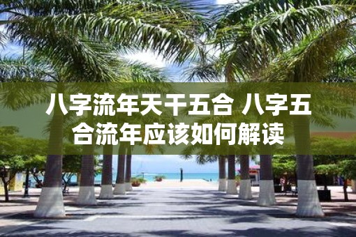 八字流年天干五合 八字五合流年应该如何解读