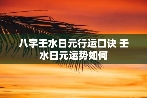 八字壬水日元行运口诀 壬水日元运势如何