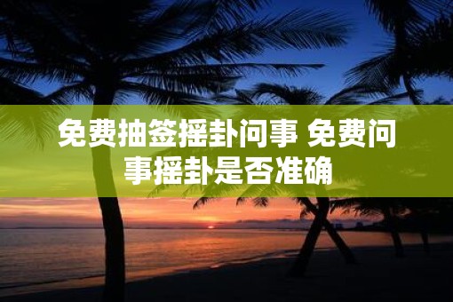 免费抽签摇卦问事 免费问事摇卦是否准确