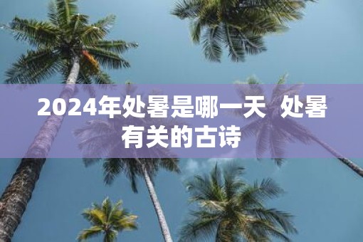 2025年处暑是哪一天  处暑有关的古诗