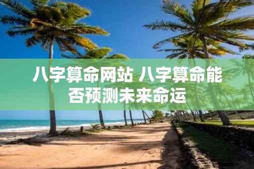 八字算命网站 八字算命能否预测未来命运