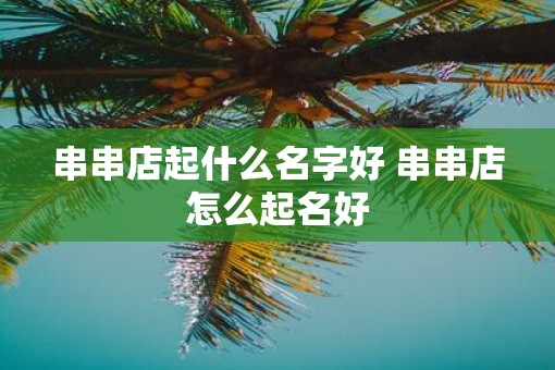 串串店起什么名字好 串串店怎么起名好