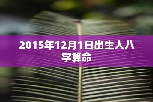 2015年12月1日出生人八字算命