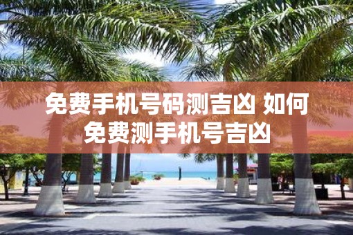 免费手机号码测吉凶 如何免费测手机号吉凶