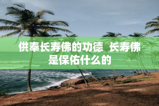 供奉长寿佛的功德  长寿佛是保佑什么的