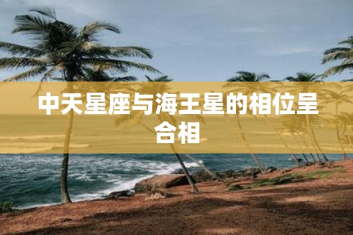 中天星座与海王星的相位呈合相