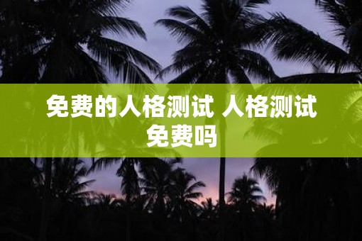 免费的人格测试 人格测试免费吗