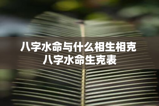 八字水命与什么相生相克 八字水命生克表