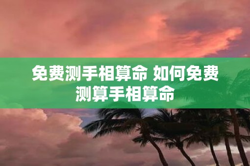免费测手相算命 如何免费测算手相算命