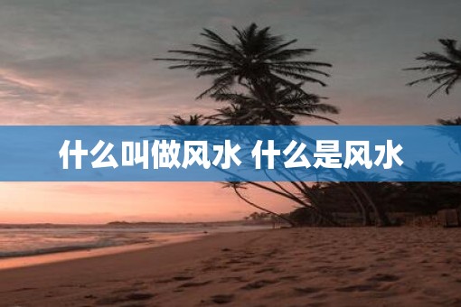 什么叫做风水 什么是风水 什么叫做风水 什么是风水