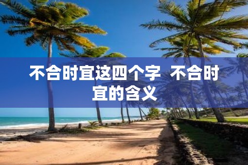 不合时宜这四个字  不合时宜的含义