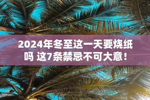 2025年冬至这一天要烧纸吗 这7条禁忌不可大意！