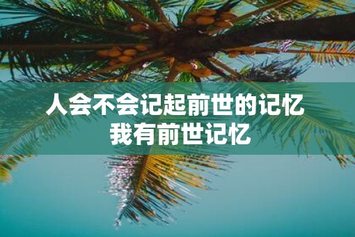 人会不会记起前世的记忆  我有前世记忆