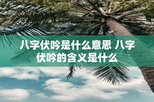 八字伏吟是什么意思 八字伏吟的含义是什么